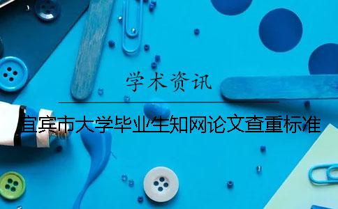宜宾市大学毕业生知网论文查重标准