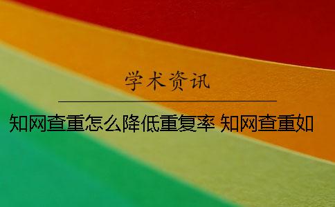 知网查重怎么降低重复率 知网查重如何降低重复率