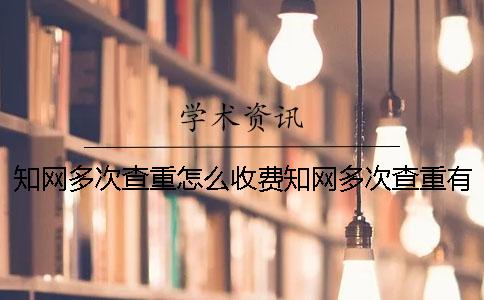 知网多次查重怎么收费知网多次查重有什么后果