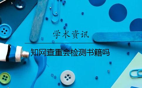 知网查重会检测书籍吗？