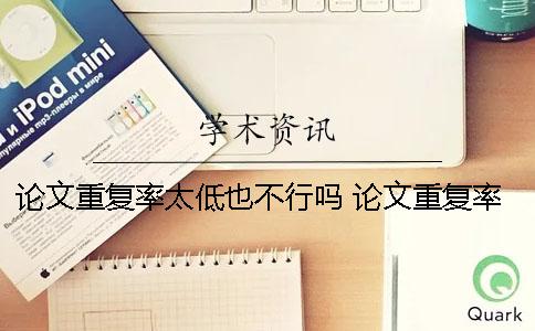 论文重复率太低也不行吗 论文重复率太低会怎么样