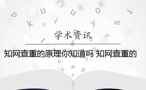 知网查重的原理你知道吗？ 知网查重的原理是什么