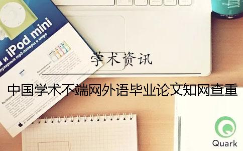 中国学术不端网外语毕业论文知网查重可行吗？